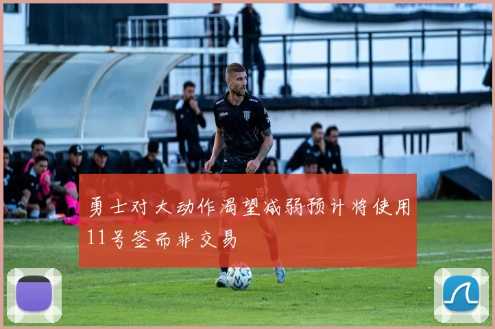 勇士对大动作渴望减弱预计将使用11号签而非交易