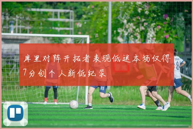 库里对阵开拓者表现低迷本场仅得7分创个人新低纪录