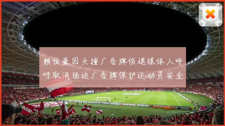 赖俊豪因头撞广告牌伤退媒体人呼吁取消场边广告牌保护运动员安全