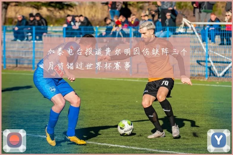 加泰电台报道费尔明因伤缺阵三个月将错过世界杯赛事
