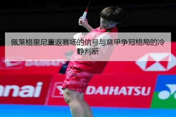 佩莱格里尼重返赛场的信号与意甲争冠格局的冷静判断（FBSports）