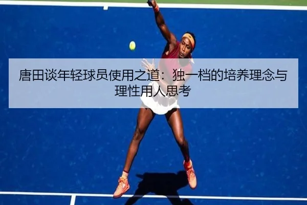 唐田谈年轻球员使用之道：独一档的培养理念与理性用人思考（FBSports）